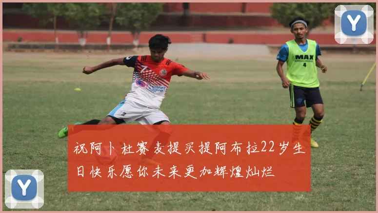 祝阿卜杜赛麦提买提阿布拉22岁生日快乐愿你未来更加辉煌灿烂