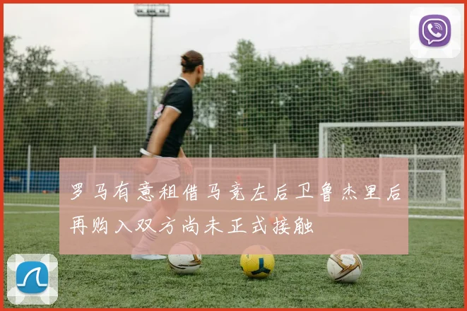 罗马有意租借马竞左后卫鲁杰里后再购入双方尚未正式接触