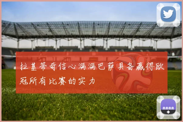 拉基蒂奇信心满满巴萨具备赢得欧冠所有比赛的实力