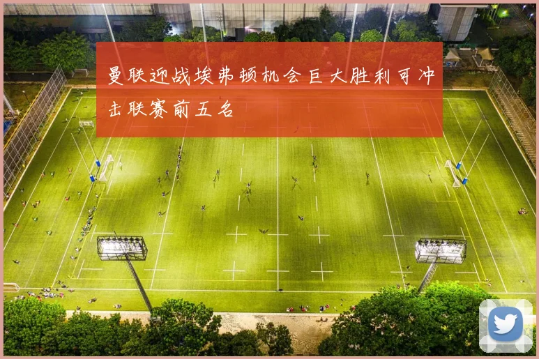 曼联迎战埃弗顿机会巨大胜利可冲击联赛前五名