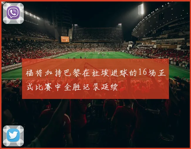 福将加持巴黎在杜埃进球的16场正式比赛中全胜记录延续