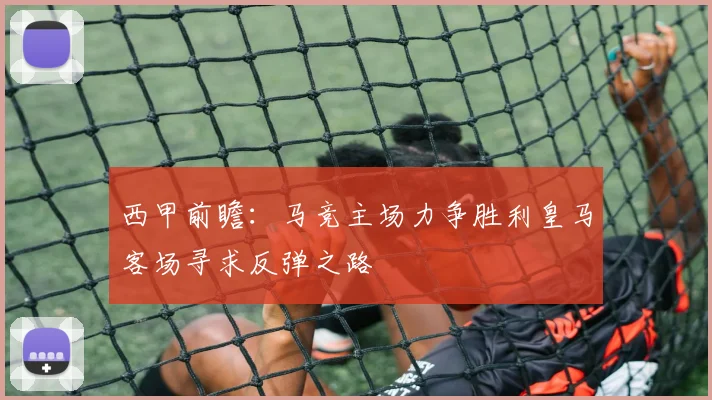 西甲前瞻：马竞主场力争胜利皇马客场寻求反弹之路