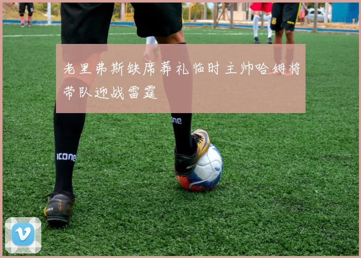 老里弗斯缺席葬礼临时主帅哈姆将带队迎战雷霆