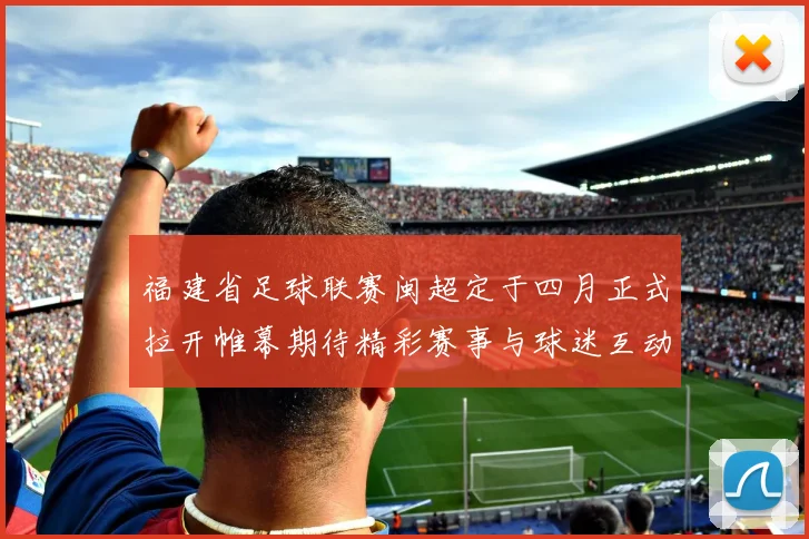 福建省足球联赛闽超定于四月正式拉开帷幕期待精彩赛事与球迷互动