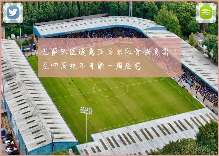 巴萨队医透露亚马尔耻骨恢复需三至四周绝不可能一周痊愈