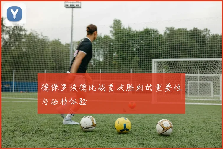 德保罗谈德比战首次胜利的重要性与独特体验