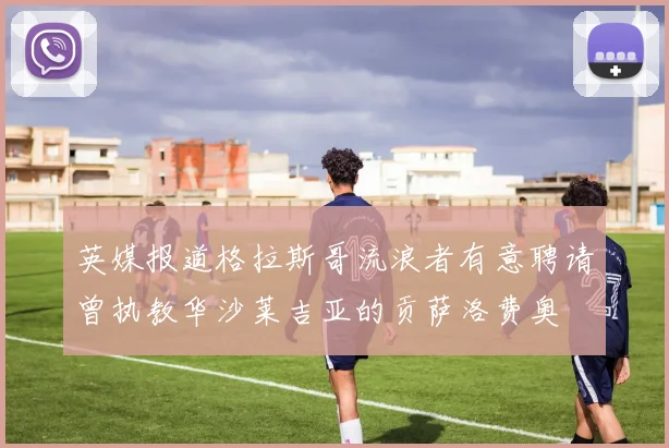 英媒报道格拉斯哥流浪者有意聘请曾执教华沙莱吉亚的贡萨洛费奥