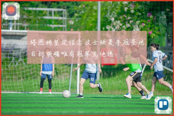 塔图姆坚定信念波士顿是夺冠圣地目标明确唯有冠军无他选