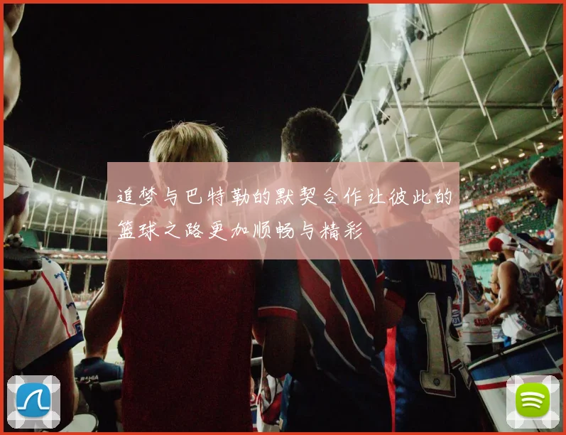 追梦与巴特勒的默契合作让彼此的篮球之路更加顺畅与精彩