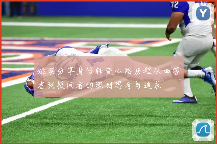 姚明分享身份转变心路历程从回答者到提问者的深刻思考与追求