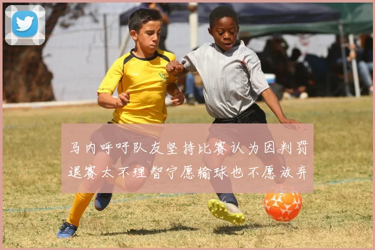 马内呼吁队友坚持比赛认为因判罚退赛太不理智宁愿输球也不愿放弃