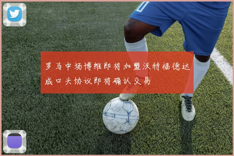 罗马中场博维即将加盟沃特福德达成口头协议即将确认交易