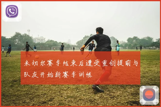 米切尔赛季结束后遭受重创提前与队友开始新赛季训练