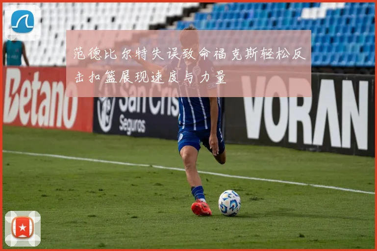 范德比尔特失误致命福克斯轻松反击扣篮展现速度与力量