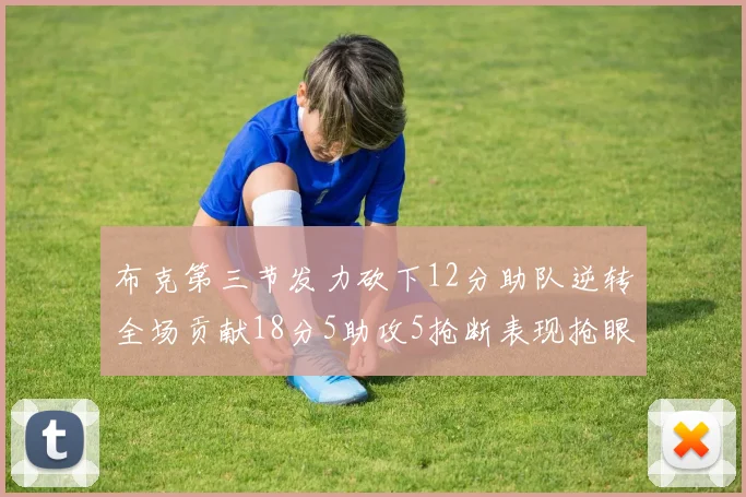 布克第三节发力砍下12分助队逆转全场贡献18分5助攻5抢断表现抢眼